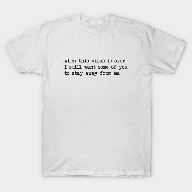 WHEN THIS VIRUS IS OVER I STILL WANT SOME OF YOU TO STAY AWAY FROM ME T-Shirt by Bombastik